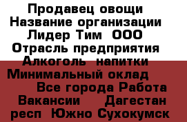 Продавец овощи › Название организации ­ Лидер Тим, ООО › Отрасль предприятия ­ Алкоголь, напитки › Минимальный оклад ­ 28 800 - Все города Работа » Вакансии   . Дагестан респ.,Южно-Сухокумск г.